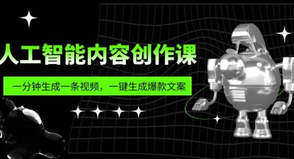 人工智能内容创作课：帮你一分钟生成一条视频，一键生成爆款文案（7节课）