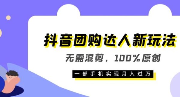 抖音团购达人新玩法，无需混剪，100%原创，一部手机实现月入过W