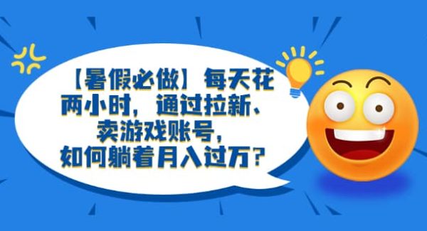 【暑假必做】每天花两小时，通过拉新、卖游戏账号，如何躺着月入过W？