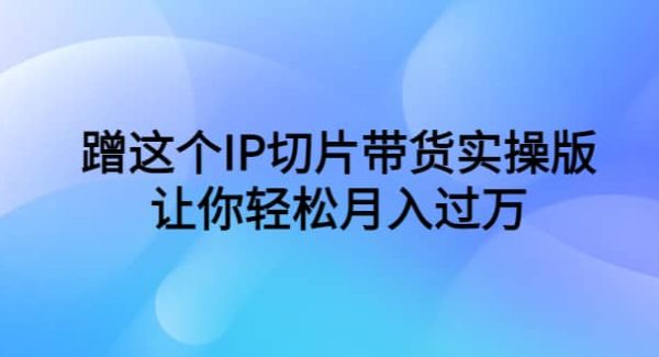 蹭这个IP切片带货实操版，让你轻松月入过W（教程 素材）