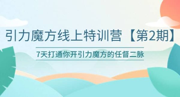 引力魔方线上特训营【第二期】五月新课，7天打通你开引力魔方的任督二脉