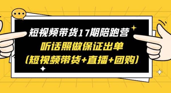 短视频带货17期陪跑营 听话照做保证出单（短视频带货 直播 团购）