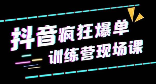 抖音短视频疯狂-爆单训练营现场课（新）直播带货 实战案例