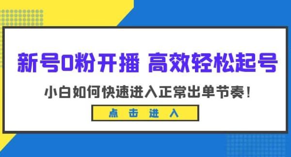 新号0粉开播-高效轻松起号：小白如何快速进入正常出单节奏（10节课）