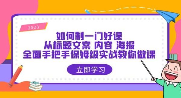 如何制一门·好课：从标题文案 内容 海报，全面手把手保姆级实战教你做课