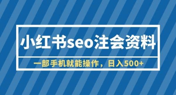 小红书seo注会资料，一部手机就能操作，日入500 （教程 资料）