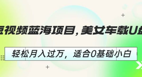 短视频蓝海项目，美/女车载U盘，轻松月入过W，适合0基础小白