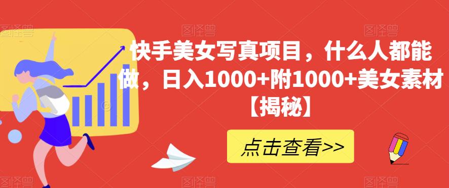 快手美/女写/真项目，什么人都能做，日入1000 附1000 美/女素材【揭秘】