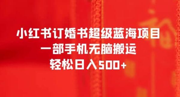 小红书订婚书超级蓝海项目，一部手机轻松搬运，轻松日入500