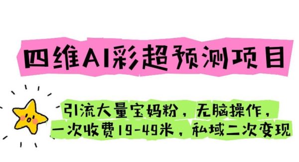 四维AI彩超预测项目 引流大量宝妈粉 轻松操作 一次收费19-49 私域二次变现