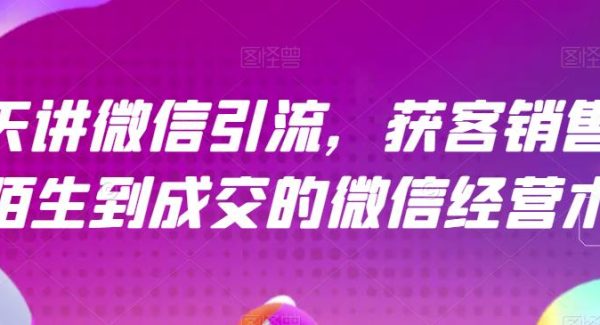 21天讲微信引流获客销售营，从陌生到成交的微信经营术