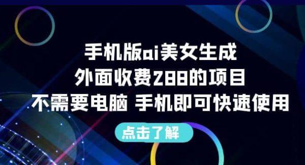 手机版ai美/女生成-外面收费288的项目，不需要电脑，手机即可快速使用