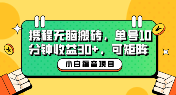 小白新手福音：携程轻松搬砖项目，单号操作10分钟收益30 ，可矩阵可放大