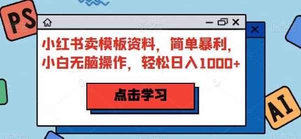 小红书卖模板资料，简单暴利，小白轻松操作，轻松日入1000 【揭秘】