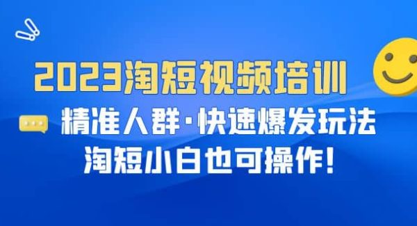 2023淘短视频培训：精准人群·快速爆发玩法，淘短小白也可操作