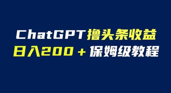 GPT解放双手撸头条收益，日入200保姆级教程，自媒体小白轻松操作