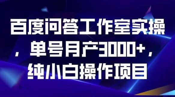 百度问答工作室实操，单号月产3000 ，纯小白操作项目【揭秘】