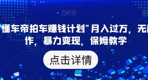 靠“懂车帝拍车赚钱计划”月入过W，轻松操作，暴力变现，保姆教学【揭秘】