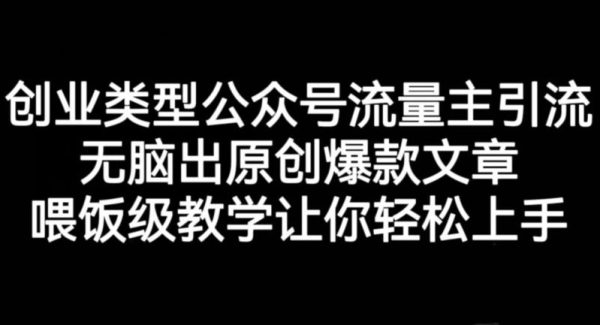 创业类型公众号流量主引流项目，轻松出原创爆款文章，喂饭级教学让你轻松上手【揭秘】