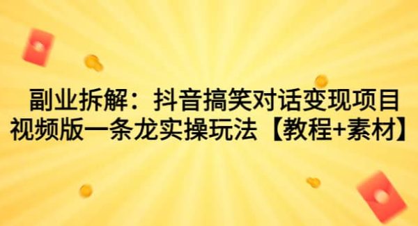 副业拆解：抖音搞笑对话变现项目，视频版一条龙实操玩法【教程 素材】