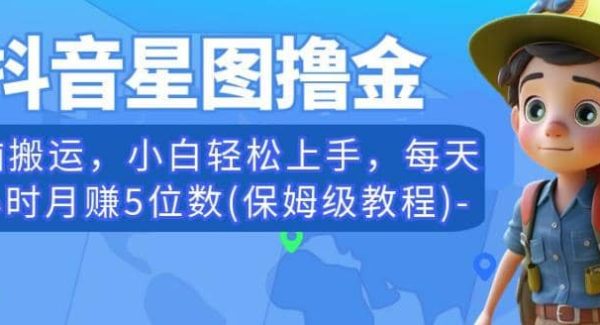 抖音星图撸金，轻松搬运，小白轻松上手，每天一小时月赚5位数(保姆级教程)【揭秘】