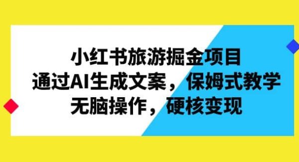 小红书旅游掘金项目，通过AI生成文案，保姆式教学，轻松操作，硬核变现