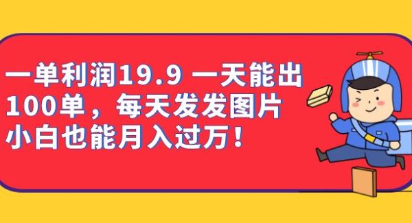 一单利润19.9 一天能出100单，每天发发图片 小白也能月入过W（教程 资料）