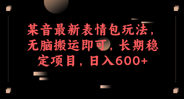 某音最新表情包玩法，轻松搬运即可，长期稳定项目，日入600