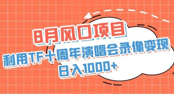 8月风口项目，利用TF十周年演唱会录像变现，日入1000 ，简单轻松操作