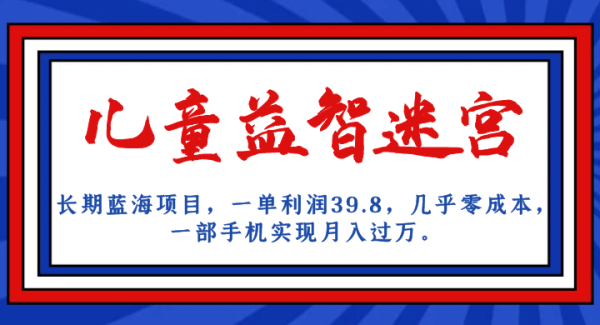 长期蓝海项目 儿童益智迷宫 一单利润39.8 几乎零成本 一部手机实现月入过W