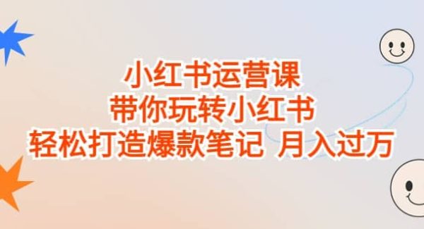 小红书运营课，带你玩转小红书，轻松打造爆款笔记 月入过W