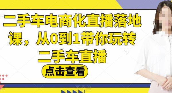 二手车电商化直播落地课，从0到1带你玩转二手车直播