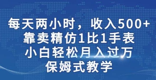 两小时，收入500 ，靠卖精仿1比1手表，小白轻松月入过W！保姆式教学