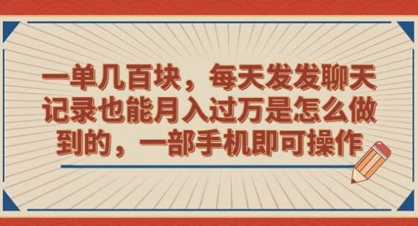 一单几百块，每天发发聊天记录也能月入过W是怎么做到的，一部手机即可操作