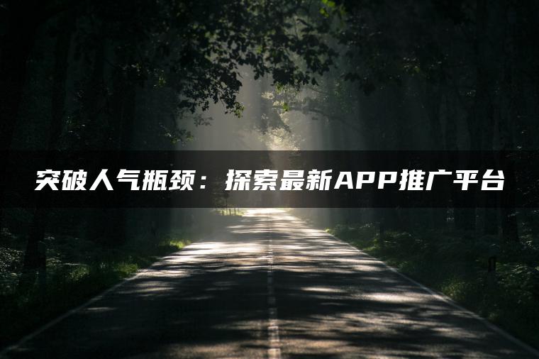 突破人气瓶颈：探索最新APP推广平台