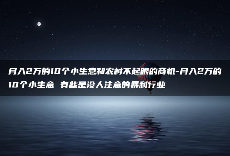 月入2万的10个小生意和农村不起眼的商机-月入2万的10个小生意 有些是没人注意的暴利行业