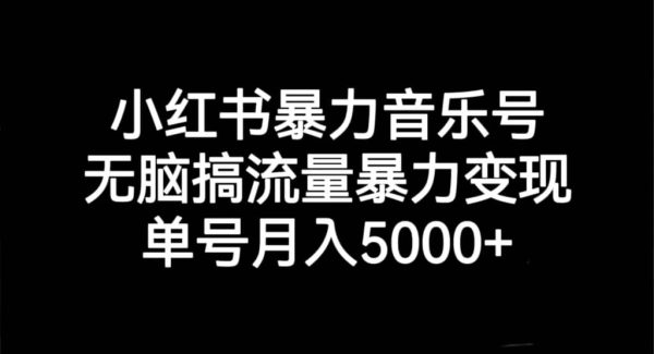 小红书暴力音乐号，轻松搞流量暴力变现，单号月入5000