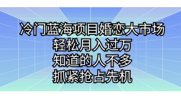 冷门蓝海项目婚恋大市场，轻松月入过W，知道的人不多，抓紧抢占先机