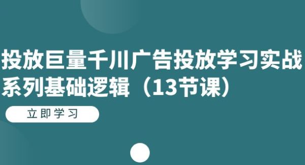 投放巨量千川广告投放学习实战系列基础逻辑（13节课）