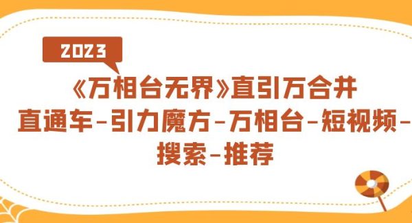 《万相台-无界》直引万合并，直通车-引力魔方-万相台-短视频-搜索-推荐