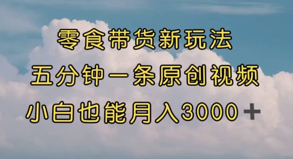 零食带货新玩法，5分钟一条原创视频，新手小白也能轻松月入3000  （教程）