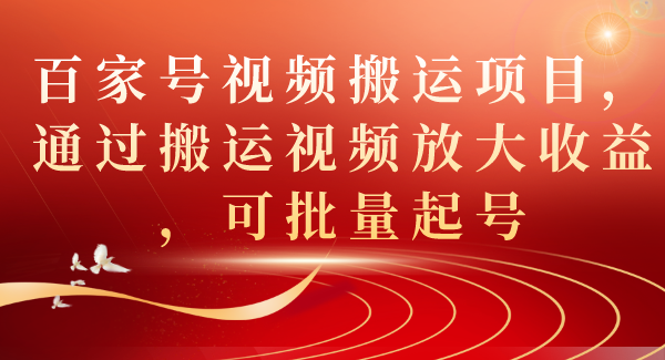 百家号视频搬运项目，通过搬运视频放大收益，可批量起号