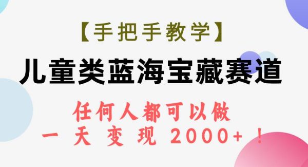 【手把手教学】儿童类蓝海宝藏赛道，任何人都可以做，一天轻松变现2000 ！