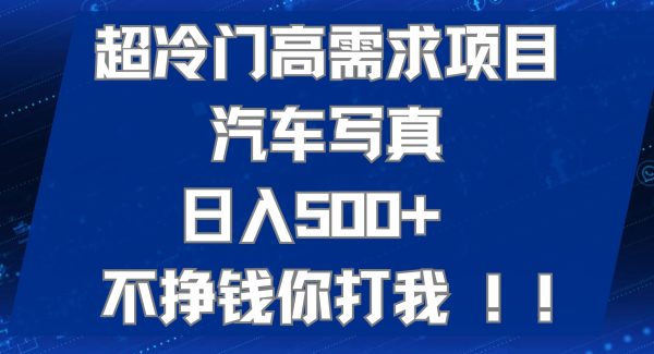 超冷门高需求项目汽车写/真 日入500  不挣钱你打我!极力推荐！！