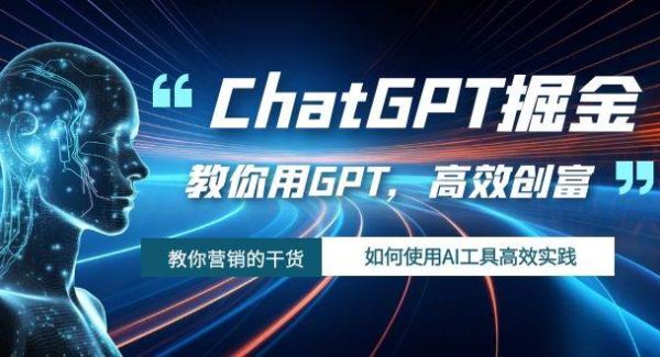 ChatGPT掘金，教你用GPT，高效创富！如何使用AI工具高效实践