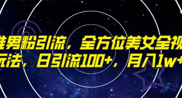 精准男粉引流，全方位美/女全视角玩法，日引流100 ，月入1w