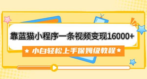 靠蓝猫小程序一条视频变现16000 小白轻松上手保姆级教程（附166G资料素材）