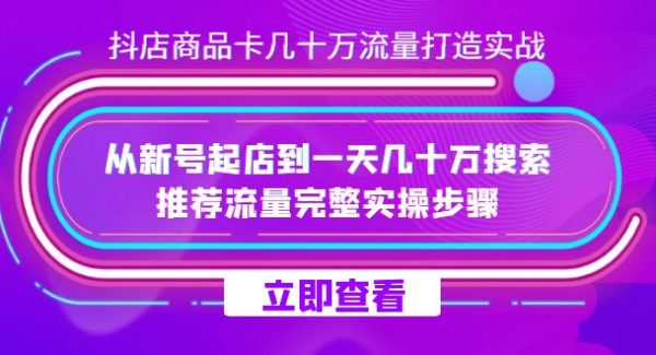 抖店-商品卡几十万流量打造实战，从新号起店到一天几十万搜索、推荐流量