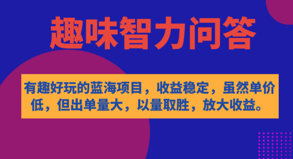 有趣好玩的蓝海项目，趣味智力问答，收益稳定，虽然客单价低，但出单量大