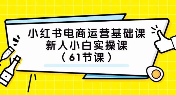 小红书电商运营基础课，新人小白实操课（61节课）